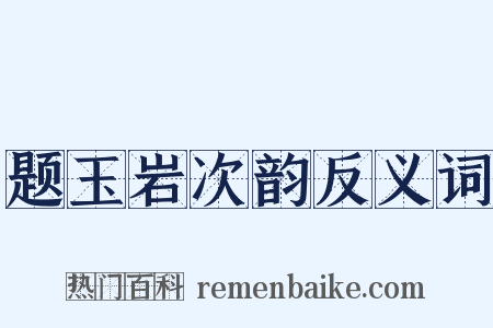 题玉岩次韵反义词是什么意思的图片
